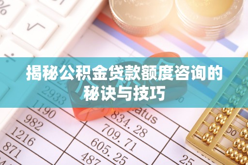望德堂区揭秘公积金贷款额度咨询的秘诀与技巧