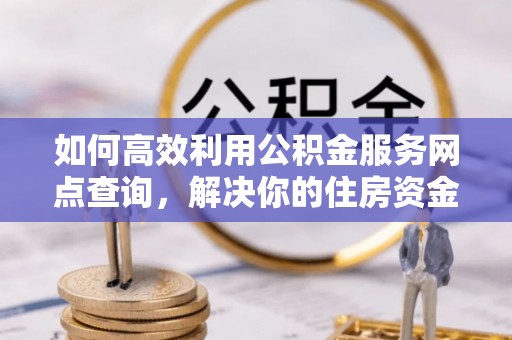 望德堂区如何高效利用公积金服务网点查询，解决你的住房资金难题