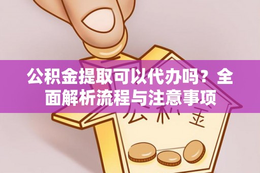 望德堂区公积金提取可以代办吗？全面解析流程与注意事项