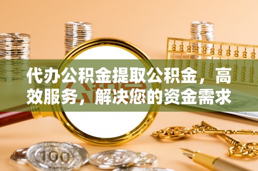 望德堂区代办公积金提取公积金，高效服务，解决您的资金需求