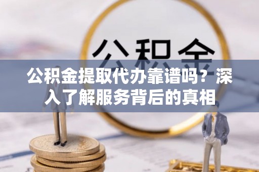 望德堂区公积金提取代办靠谱吗？深入了解服务背后的真相