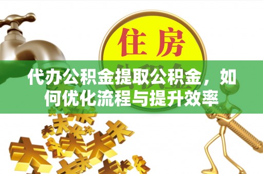 望德堂区代办公积金提取公积金，如何优化流程与提升效率