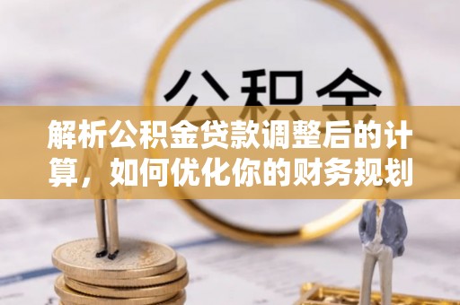 望德堂区解析公积金贷款调整后的计算，如何优化你的财务规划
