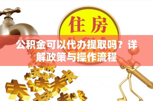 望德堂区公积金可以代办提取吗？详解政策与操作流程