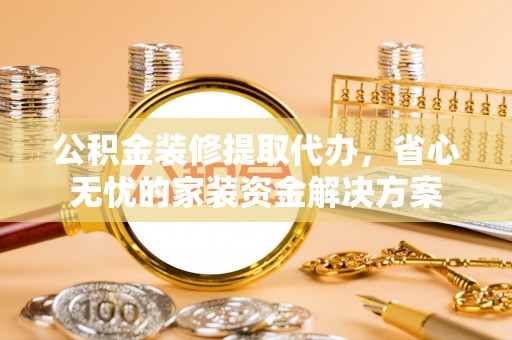 望德堂区公积金装修提取代办，省心无忧的家装资金解决方案