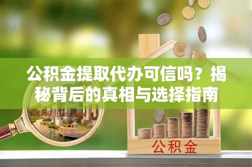望德堂区公积金提取代办可信吗？揭秘背后的真相与选择指南