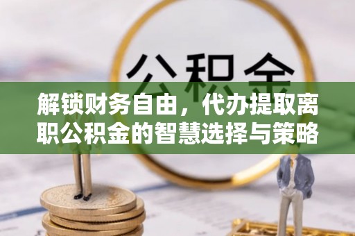 望德堂区解锁财务自由，代办提取离职公积金的智慧选择与策略