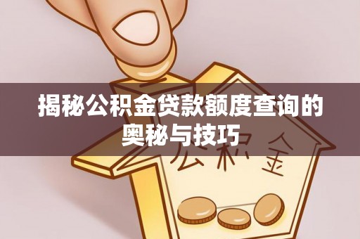 望德堂区揭秘公积金贷款额度查询的奥秘与技巧