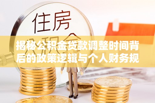 望德堂区揭秘公积金贷款调整时间背后的政策逻辑与个人财务规划