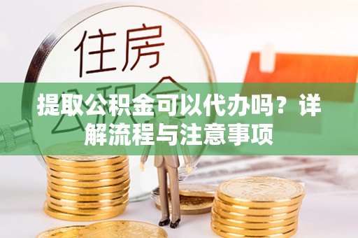 望德堂区提取公积金可以代办吗？详解流程与注意事项