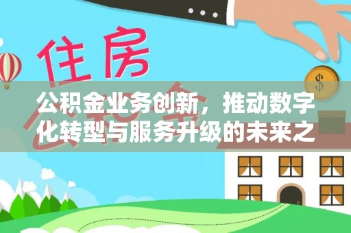 望德堂区公积金业务创新，推动数字化转型与服务升级的未来之路