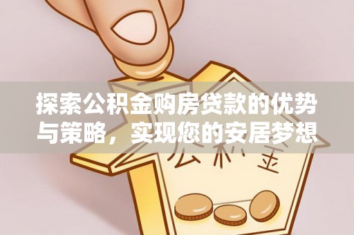 望德堂区探索公积金购房贷款的优势与策略，实现您的安居梦想