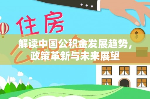 望德堂区解读中国公积金发展趋势，政策革新与未来展望