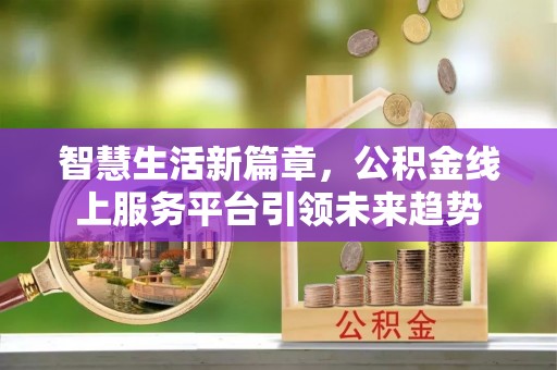 望德堂区智慧生活新篇章，公积金线上服务平台引领未来趋势