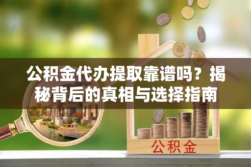 望德堂区公积金代办提取靠谱吗？揭秘背后的真相与选择指南