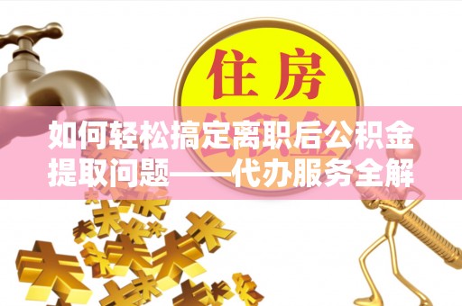 望德堂区如何轻松搞定离职后公积金提取问题——代办服务全解析