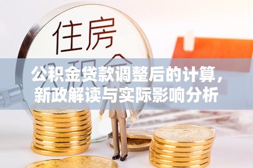 望德堂区公积金贷款调整后的计算，新政解读与实际影响分析