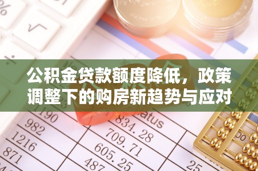 望德堂区公积金贷款额度降低，政策调整下的购房新趋势与应对策略
