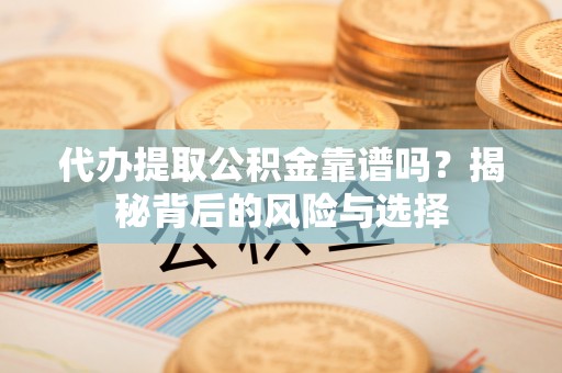 望德堂区代办提取公积金靠谱吗？揭秘背后的风险与选择