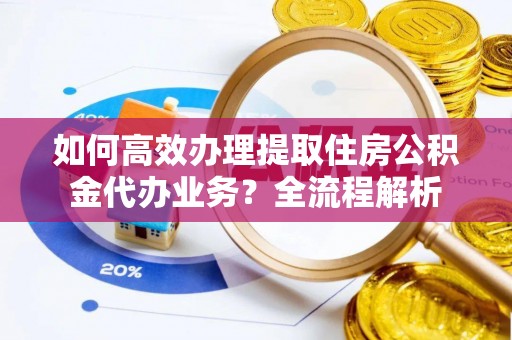 望德堂区如何高效办理提取住房公积金代办业务？全流程解析