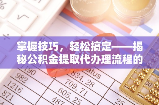 望德堂区掌握技巧，轻松搞定——揭秘公积金提取代办理流程的关键步骤