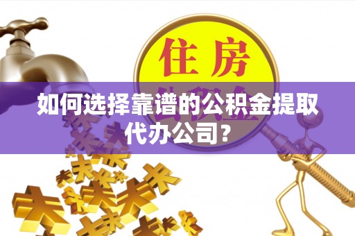 望德堂区如何选择靠谱的公积金提取代办公司？