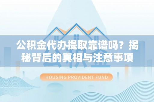 望德堂区公积金代办提取靠谱吗？揭秘背后的真相与注意事项