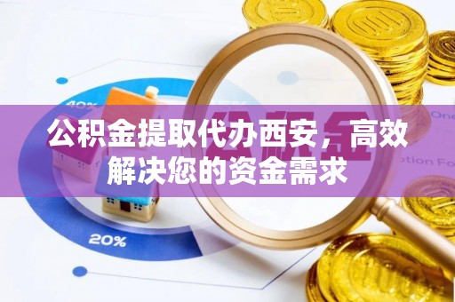 望德堂区公积金提取代办西安，高效解决您的资金需求
