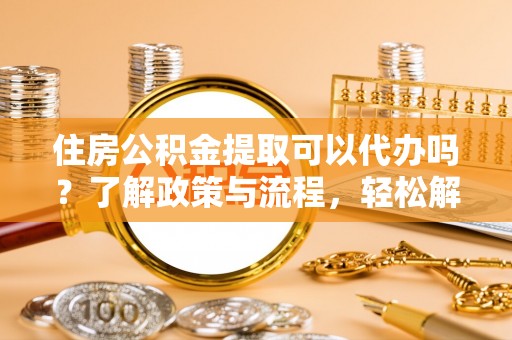 望德堂区住房公积金提取可以代办吗？了解政策与流程，轻松解决疑惑