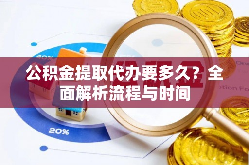 望德堂区公积金提取代办要多久？全面解析流程与时间