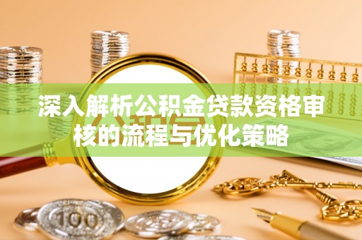 望德堂区深入解析公积金贷款资格审核的流程与优化策略