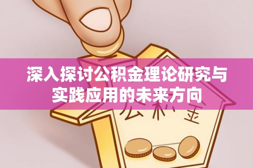望德堂区深入探讨公积金理论研究与实践应用的未来方向