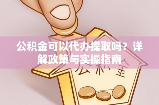 望德堂区公积金可以代办提取吗？详解政策与实操指南