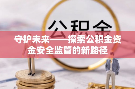 望德堂区守护未来——探索公积金资金安全监管的新路径