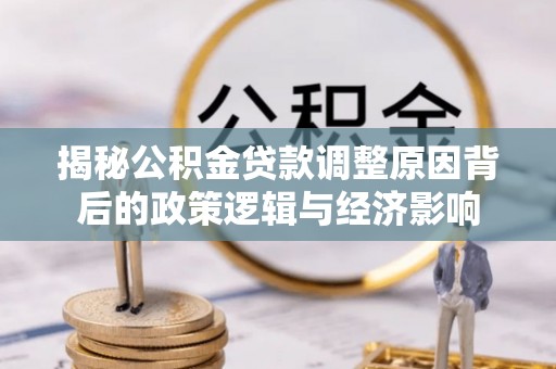 望德堂区揭秘公积金贷款调整原因背后的政策逻辑与经济影响