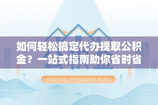 望德堂区如何轻松搞定代办提取公积金？一站式指南助你省时省心