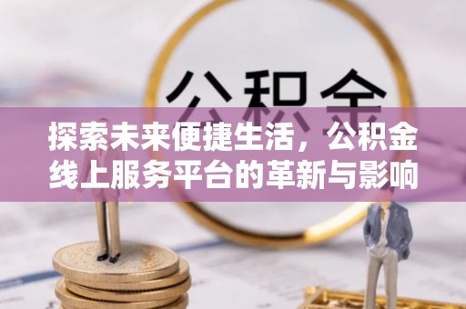 望德堂区探索未来便捷生活，公积金线上服务平台的革新与影响
