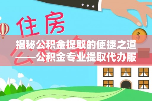 望德堂区揭秘公积金提取的便捷之道——公积金专业提取代办服务解析
