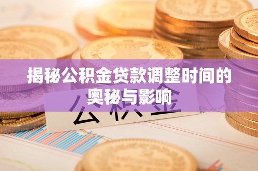 望德堂区揭秘公积金贷款调整时间的奥秘与影响
