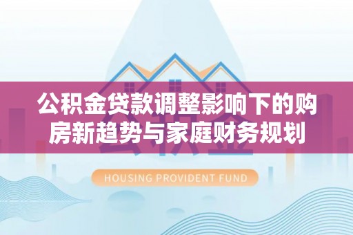 望德堂区公积金贷款调整影响下的购房新趋势与家庭财务规划