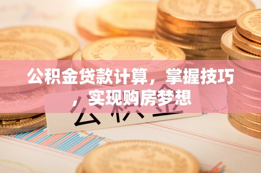 望德堂区公积金贷款计算，掌握技巧，实现购房梦想
