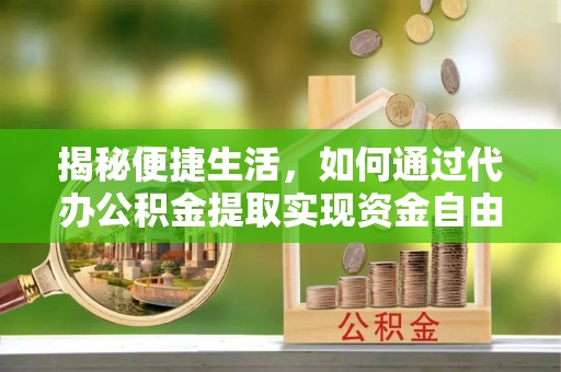 望德堂区揭秘便捷生活，如何通过代办公积金提取实现资金自由