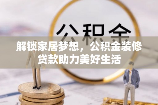 望德堂区解锁家居梦想，公积金装修贷款助力美好生活
