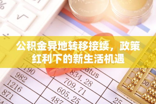 望德堂区公积金异地转移接续，政策红利下的新生活机遇