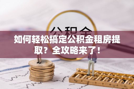 望德堂区如何轻松搞定公积金租房提取？全攻略来了！