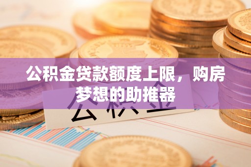 望德堂区公积金贷款额度上限，购房梦想的助推器