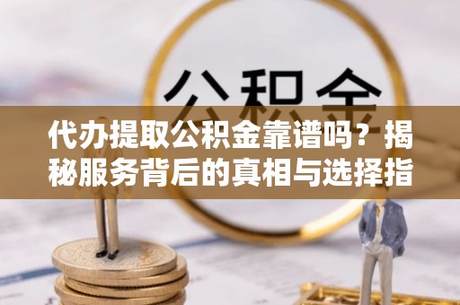 望德堂区代办提取公积金靠谱吗？揭秘服务背后的真相与选择指南