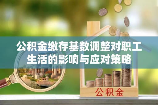 望德堂区公积金缴存基数调整对职工生活的影响与应对策略