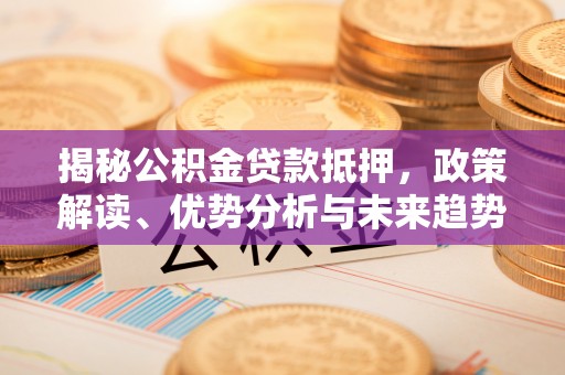 望德堂区揭秘公积金贷款抵押，政策解读、优势分析与未来趋势