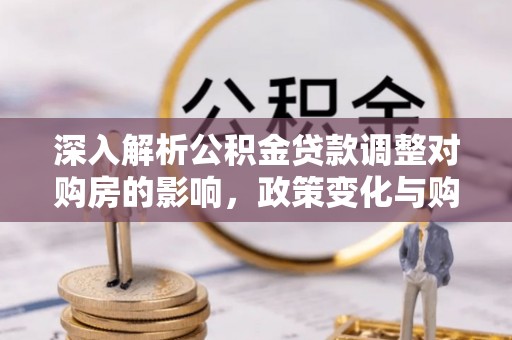 望德堂区深入解析公积金贷款调整对购房的影响，政策变化与购房者选择